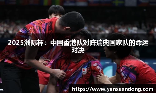 2025洲际杯：中国香港队对阵瑞典国家队的命运对决