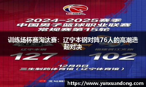 训练场杯赛淘汰赛：辽宁本钢对阵76人的高潮迭起对决