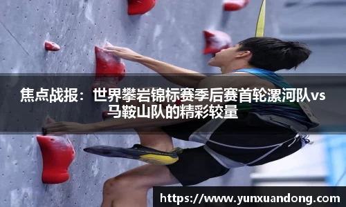 焦点战报：世界攀岩锦标赛季后赛首轮漯河队vs马鞍山队的精彩较量