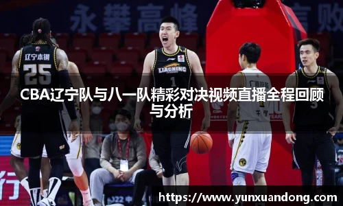 CBA辽宁队与八一队精彩对决视频直播全程回顾与分析