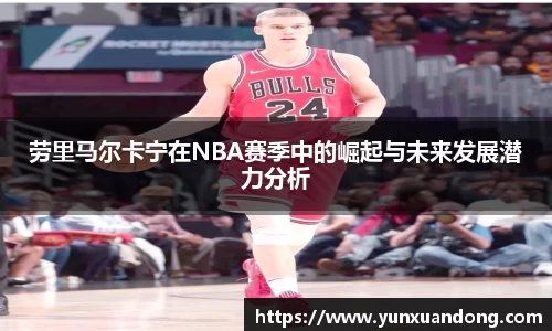 劳里马尔卡宁在NBA赛季中的崛起与未来发展潜力分析