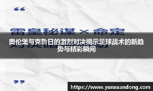 奥伦堡与克鲁日的激烈对决揭示足球战术的新趋势与精彩瞬间