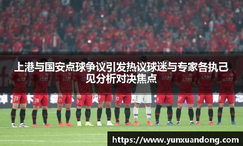 上港与国安点球争议引发热议球迷与专家各执己见分析对决焦点