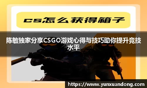 陈敏独家分享CSGO游戏心得与技巧助你提升竞技水平